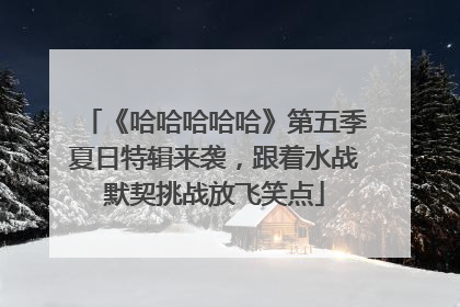 《哈哈哈哈哈》第五季夏日特辑来袭，跟着水战默契挑战放飞笑点