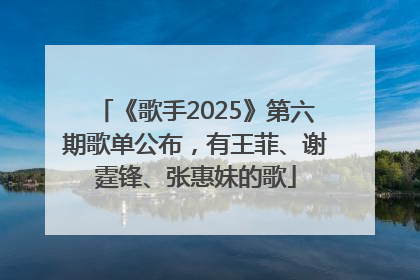 《歌手2025》第六期歌单公布，有王菲、谢霆锋、张惠妹的歌