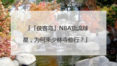 「侠客岛」NBA顶流球星，为何来少林寺修行？