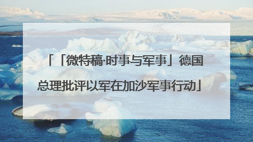 「微特稿·时事与军事」德国总理批评以军在加沙军事行动