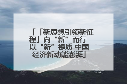 「新思想引领新征程」向“新”而行 以“新”提质 中国经济新动能澎湃