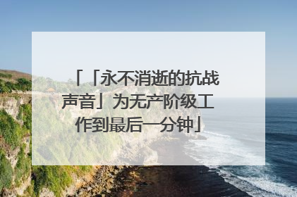 「永不消逝的抗战声音」为无产阶级工作到最后一分钟