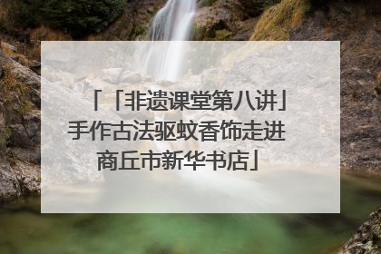 「非遗课堂第八讲」手作古法驱蚊香饰走进商丘市新华书店