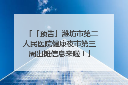 「预告」潍坊市第二人民医院健康夜市第三周出摊信息来啦！