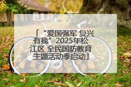 “爱国强军 复兴有我”2025年松江区 全民国防教育主题活动季启动
