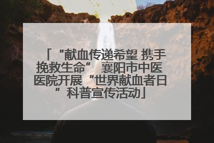 “献血传递希望 携手挽救生命” 襄阳市中医医院开展“世界献血者日”科普宣传活动