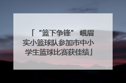 “篮下争锋” 峨眉实小篮球队参加市中小学生篮球比赛获佳绩