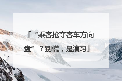 “乘客抢夺客车方向盘”？别慌，是演习