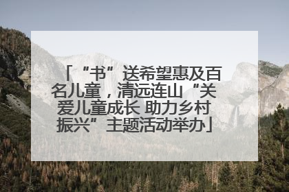 “书”送希望惠及百名儿童，清远连山“关爱儿童成长 助力乡村振兴”主题活动举办