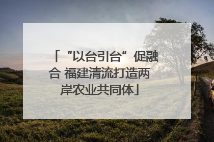 “以台引台”促融合 福建清流打造两岸农业共同体