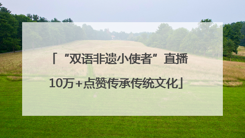 “双语非遗小使者”直播 10万+点赞传承传统文化
