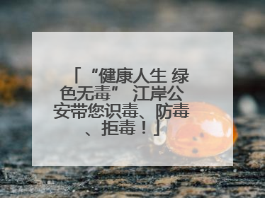 “健康人生 绿色无毒” 江岸公安带您识毒、防毒、拒毒！