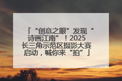 “创意之眼”发现“诗画江南”！2025长三角示范区摄影大赛启动，喊你来“拍”