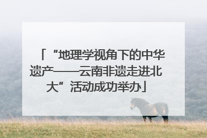 “地理学视角下的中华遗产——云南非遗走进北大”活动成功举办
