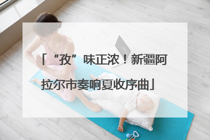 “孜”味正浓！新疆阿拉尔市奏响夏收序曲