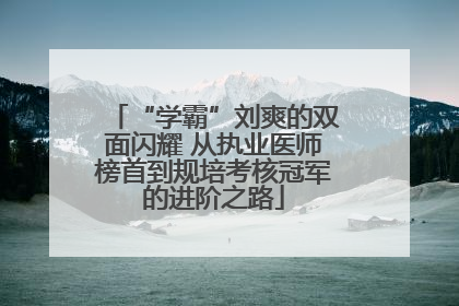 “学霸”刘爽的双面闪耀 从执业医师榜首到规培考核冠军的进阶之路