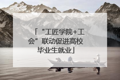 “工匠学院+工会”联动促进高校毕业生就业