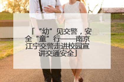 “幼”见交警，安全“童”行——南京江宁交警走进校园宣讲交通安全