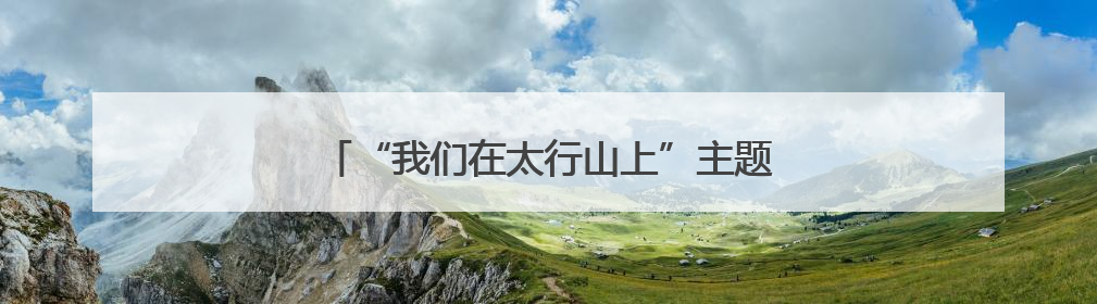 “我们在太行山上”主题创作宣传活动在涉县举行
