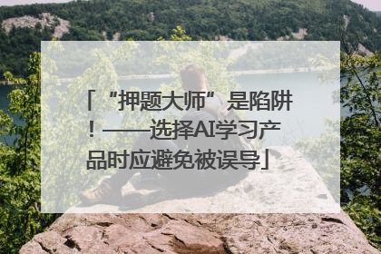 “押题大师”是陷阱！——选择AI学习产品时应避免被误导