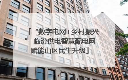 “数字电网+乡村振兴” 临汾供电智慧配电网赋能山区民生升级