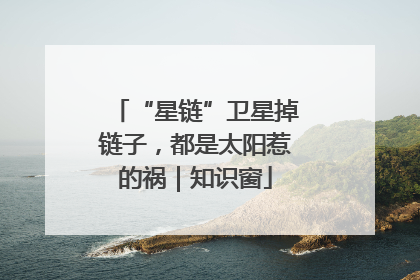 “星链”卫星掉链子，都是太阳惹的祸｜知识窗