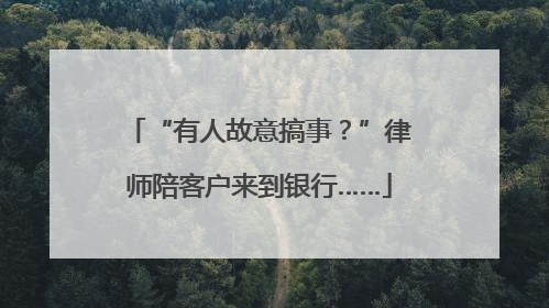 “有人故意搞事？”律师陪客户来到银行……