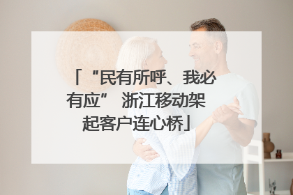 “民有所呼、我必有应” 浙江移动架起客户连心桥