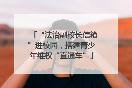 “法治副校长信箱”进校园，搭建青少年维权“直通车”
