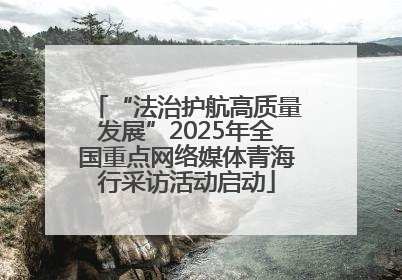 “法治护航高质量发展”2025年全国重点网络媒体青海行采访活动启动