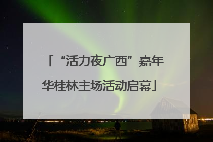 “活力夜广西”嘉年华桂林主场活动启幕