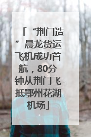 “荆门造”晨龙货运飞机成功首航，80分钟从荆门飞抵鄂州花湖机场