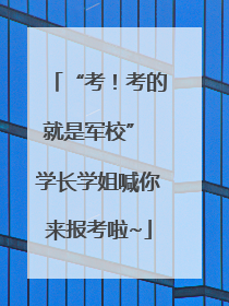 “考！考的就是军校” 学长学姐喊你来报考啦~