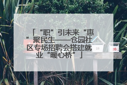 “职”引未来“惠”聚民生——仓园社区专场招聘会搭建就业“暖心桥”