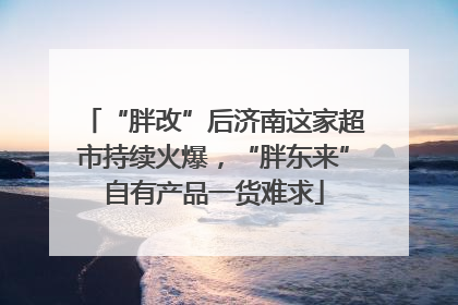 “胖改”后济南这家超市持续火爆，“胖东来”自有产品一货难求