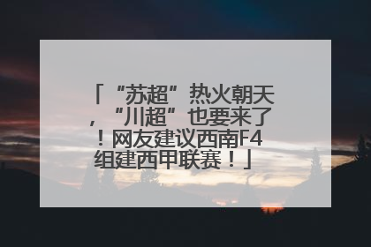 “苏超”热火朝天，“川超”也要来了！网友建议西南F4组建西甲联赛！