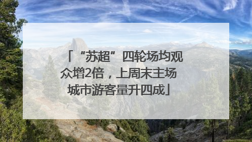 “苏超”四轮场均观众增2倍，上周末主场城市游客量升四成