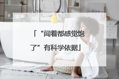 “闻着都感觉饱了”有科学依据