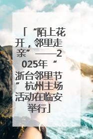 “陌上花开，邻里走亲”——2025年“浙台邻里节”杭州主场活动在临安举行