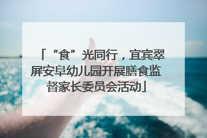 “食”光同行，宜宾翠屏安阜幼儿园开展膳食监督家长委员会活动