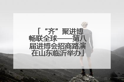 “齐”聚进博 畅联全球——第八届进博会招商路演在山东临沂举办