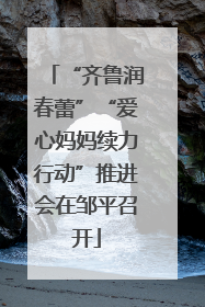 “齐鲁润春蕾”“爱心妈妈续力行动”推进会在邹平召开