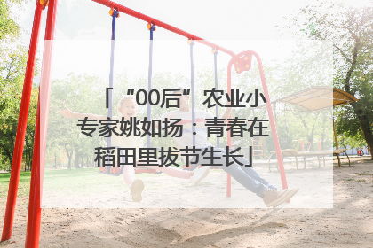 “00后”农业小专家姚如扬：青春在稻田里拔节生长