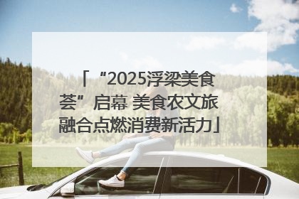 “2025浮梁美食荟”启幕 美食农文旅融合点燃消费新活力