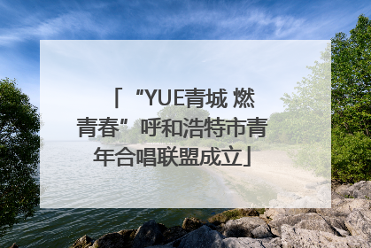 “YUE青城 燃青春”呼和浩特市青年合唱联盟成立