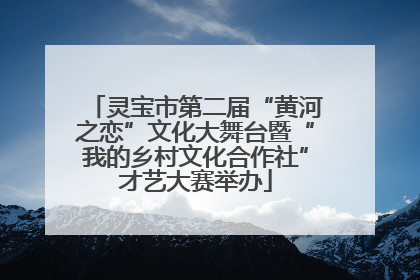 灵宝市第二届“黄河之恋”文化大舞台暨“我的乡村文化合作社”才艺大赛举办