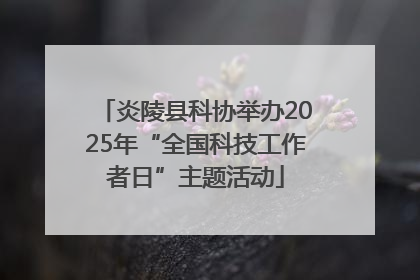 炎陵县科协举办2025年“全国科技工作者日”主题活动