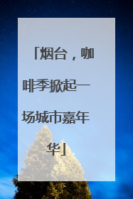 烟台，咖啡季掀起一场城市嘉年华