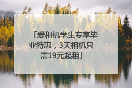 爱租机学生专享毕业特惠，3天相机只需19元起租
