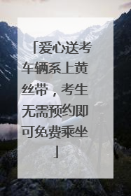 爱心送考车辆系上黄丝带，考生无需预约即可免费乘坐